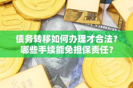 武汉债务转移如何办理才合法？哪些手续能免担保责任？