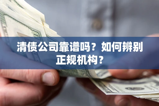 武汉清债公司靠谱吗？如何辨别正规机构？
