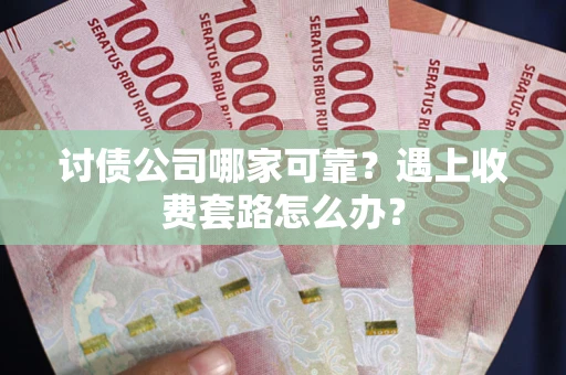 武汉讨债公司哪家可靠？遇上收费套路怎么办？