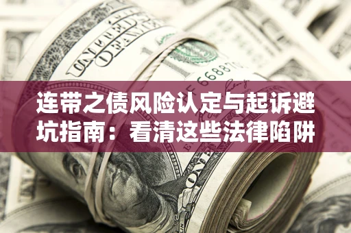 武汉连带之债风险认定与起诉避坑指南：看清这些法律陷阱，避免无辜背债