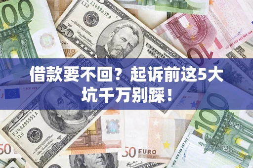 武汉借款要不回？起诉前这5大坑千万别踩！