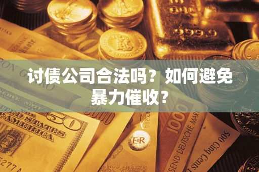 武汉讨债公司合法吗？如何避免暴力催收？