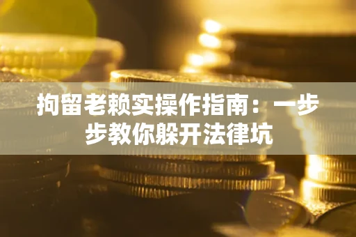 武汉拘留老赖实操作指南：一步步教你躲开法律坑