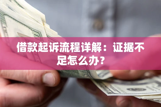 武汉借款起诉流程详解：证据不足怎么办？