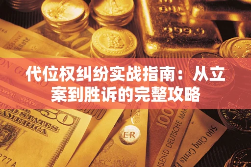 武汉代位权纠纷实战指南：从立案到胜诉的完整攻略