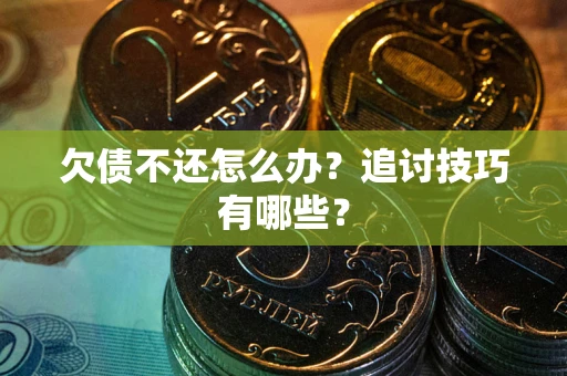 武汉欠债不还怎么办？追讨技巧有哪些？