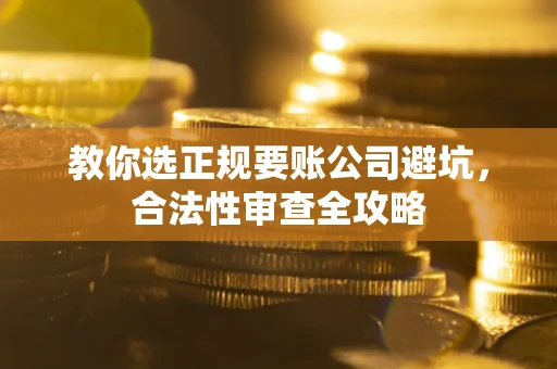 武汉教你选正规要账公司避坑，合法性审查全攻略