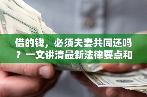 武汉借的钱，必须夫妻共同还吗？一文讲清最新法律要点和避坑指南