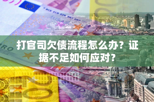 武汉打官司欠债流程怎么办？证据不足如何应对？