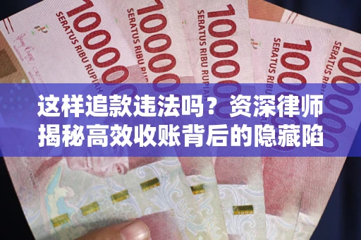 武汉这样追款违法吗？资深律师揭秘高效收账背后的隐藏陷阱