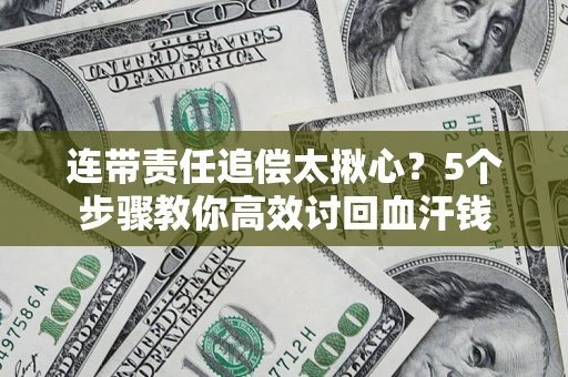 武汉连带责任追偿太揪心？5个步骤教你高效讨回血汗钱