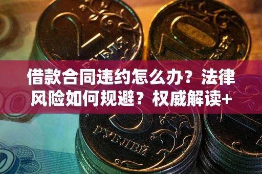 武汉借款合同违约怎么办?法律风险如何规避?权威解读+实用指南 武汉借款合同违约怎么办?法律风险如何规避?权威解读+实用指南