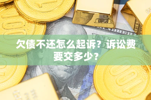 武汉欠债不还怎么起诉？诉讼费要交多少？