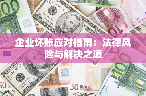 武汉企业坏账应对指南：法律风险与解决之道