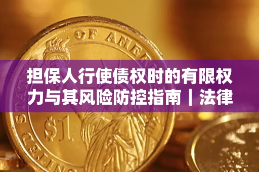 武汉担保人行使债权时的有限权力与其风险防控指南｜法律实务解析