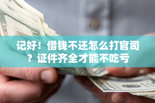 武汉记好！借钱不还怎么打官司？证件齐全才能不吃亏