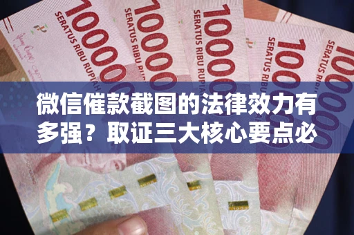 武汉微信催款截图的法律效力有多强？取证三大核心要点必须知道！