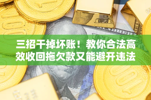 武汉三招干掉坏账！教你合法高效收回拖欠款又能避开违法雷区