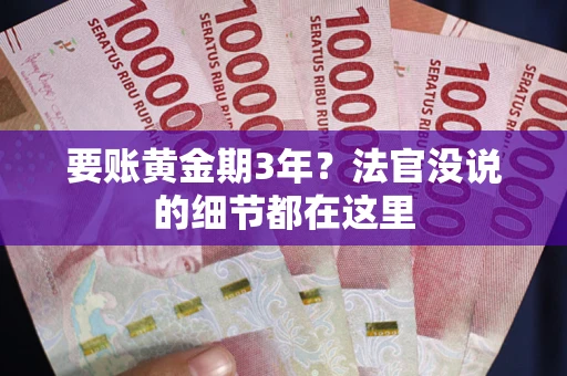 武汉要账黄金期3年？法官没说的细节都在这里