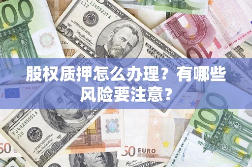 武汉股权质押怎么办理？有哪些风险要注意？