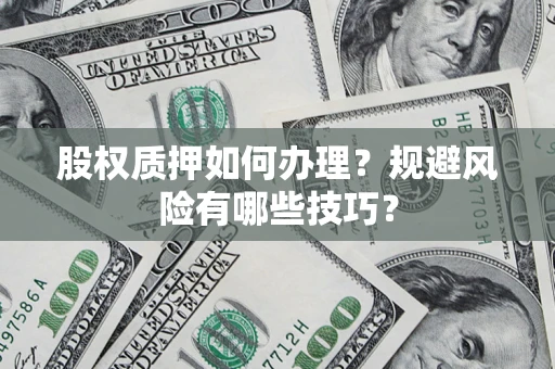武汉股权质押如何办理？规避风险有哪些技巧？