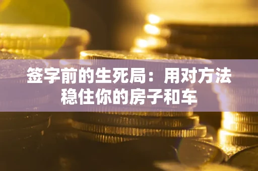 武汉签字前的生死局：用对方法稳住你的房子和车