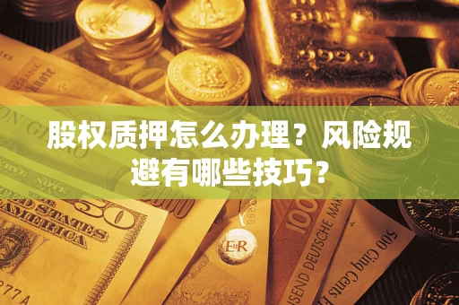 武汉股权质押怎么办理？风险规避有哪些技巧？