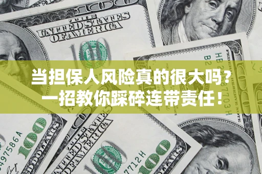 武汉当担保人风险真的很大吗？一招教你踩碎连带责任！