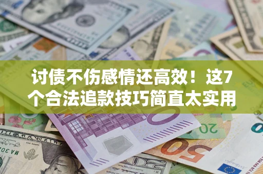 武汉讨债不伤感情还高效！这7个合法追款技巧简直太实用