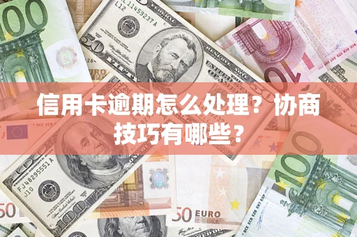 武汉信用卡逾期怎么处理？协商技巧有哪些？