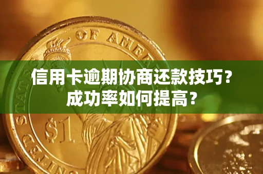 武汉信用卡逾期协商还款技巧？成功率如何提高？