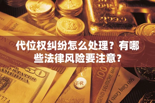 武汉代位权纠纷怎么处理？有哪些法律风险要注意？