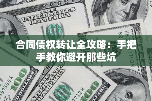 武汉合同债权转让全攻略：手把手教你避开那些坑