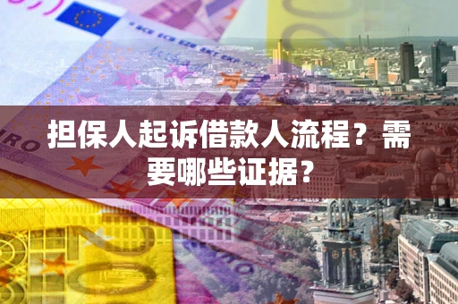 武汉担保人起诉借款人流程?需要哪些证据? 武汉担保人起诉借款人流程?需要哪些证据?