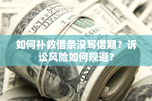 武汉如何补救借条没写借期？诉讼风险如何规避？