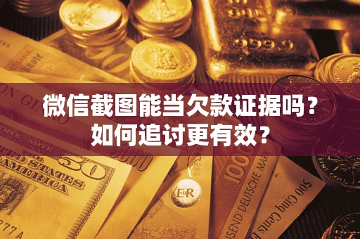 武汉微信截图能当欠款证据吗？如何追讨更有效？