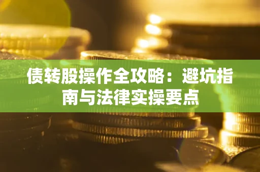 武汉债转股操作全攻略：避坑指南与法律实操要点