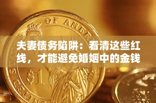 武汉夫妻债务陷阱：看清这些红线，才能避免婚姻中的金钱危机