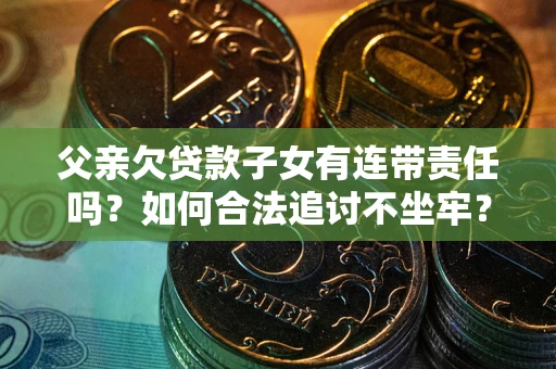 武汉父亲欠贷款子女有连带责任吗？如何合法追讨不坐牢？
