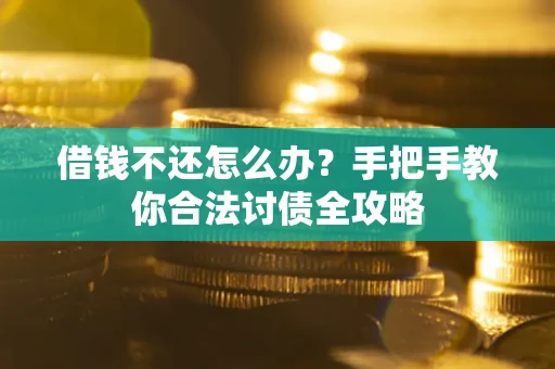武汉借钱不还怎么办？手把手教你合法讨债全攻略