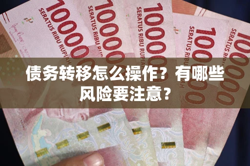 武汉债务转移怎么操作？有哪些风险要注意？