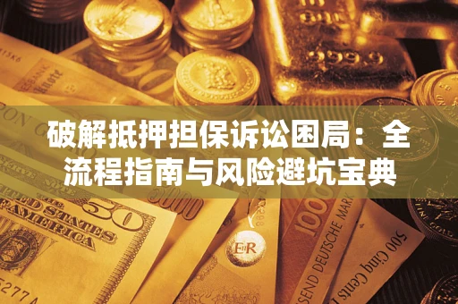 武汉破解抵押担保诉讼困局:全流程指南与风险避坑宝典 武汉破解抵押担保诉讼困局:全流程指南与风险避坑宝典
