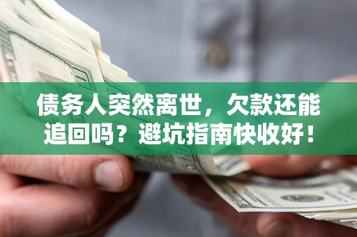 武汉债务人突然离世，欠款还能追回吗？避坑指南快收好！
