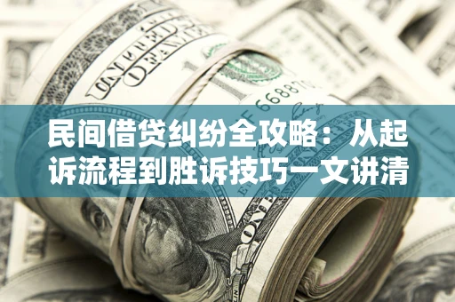 武汉民间借贷纠纷全攻略：从起诉流程到胜诉技巧一文讲清
