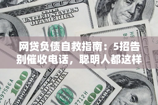 武汉网贷负债自救指南：5招告别催收电话，聪明人都这样做