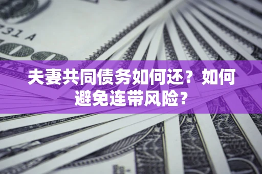 武汉夫妻共同债务如何还？如何避免连带风险？