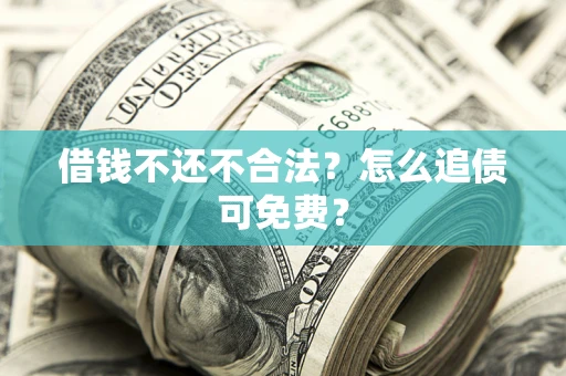 武汉借钱不还不合法？怎么追债可免费？