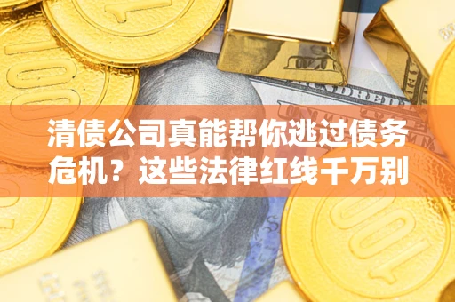 武汉清债公司真能帮你逃过债务危机？这些法律红线千万别踩