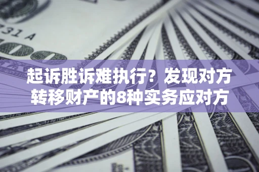 武汉起诉胜诉难执行？发现对方转移财产的8种实务应对方案