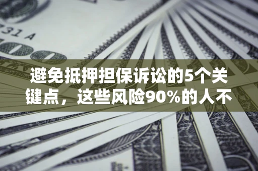 武汉避免抵押担保诉讼的5个关键点，这些风险90%的人不知道！
